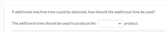 If additional machine time could be obtained, how should the additional time be used? The additional time should be used to p