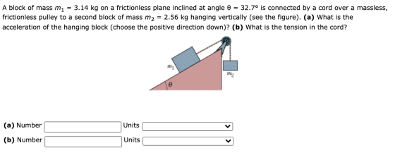 A block of mass m1 = 3.14 kg on a frictionless plane inclined at angle 0 = 32.7° is connected by a cord over a massless, fric
