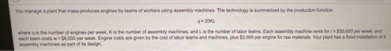 You manage a plant that mass-produces engines by teams of workers using assembly machines. The technology is summarized by th