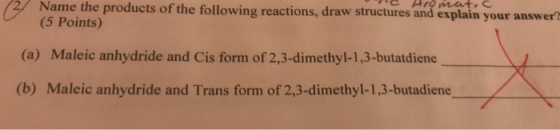 ne tronat.c Name the products of the following reactions, draw structures and explain your answer? (5 Points) (a) Maleic anhy