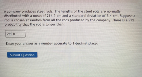 A company produces steel rods. The lengths of the steel rods are normally distributed with a mean of 214.5-cm and a standard