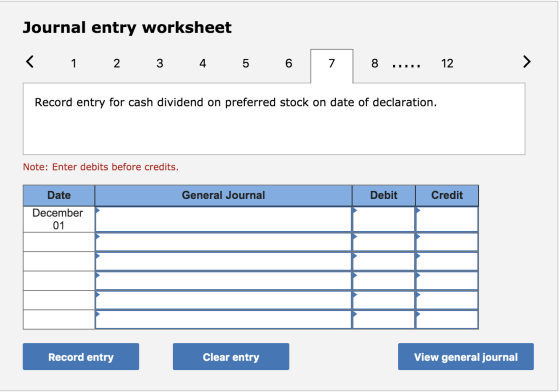 Journal entry worksheet < 1 2 3 4 5 6 7 8 ...... 12 > Record entry for cash dividend on preferred stock on date of declaratio