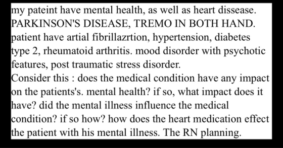 my pateint have mental health, as well as heart dissease PARKINSONS DISEASE, TREMO IN BOTH HAND patient have artial fibrilla