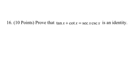 16. (10 Points) Prove that tan x + cotx = sec xese x is an identity.