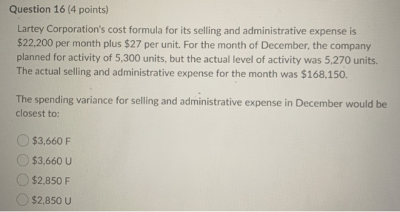 Question 16 (4 points) Lartey Corporations cost formula for its selling and administrative expense is $22,200 per month plus