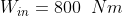 W_{in}=800\; \; Nm
