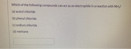 Which of the following compounds can act as an electrophile in a reaction with NH3? (a) acetyl chloride (b) phenyl chloride (