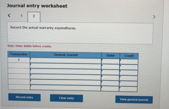Journal entry worksheet < 1 Record the actual warranty expenditures. Note: Enter debits before credits. Transaction General J