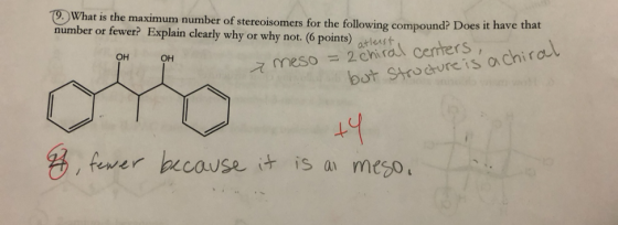 19. What is the maximum number of stereoisomers for the following compound? Does it have that number or fewer? Explain clearl