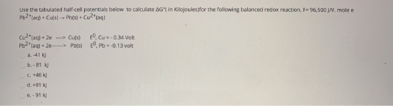 Use the tabulated half-cell potentials below to calculate AG ( in Kilojoules for the following balanced redox reaction. F= 96