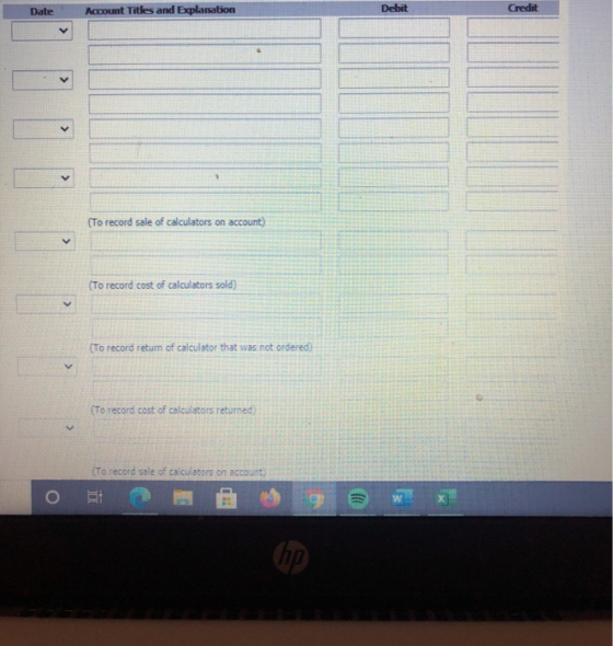 Date Account Titles and Explanation Debit Credit < > (To record sale of calculators on account) (To record cost of calculator