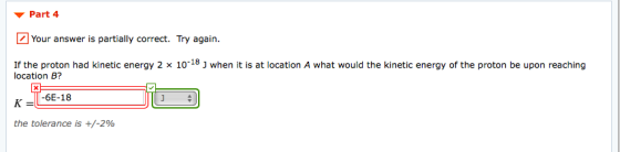 Part 4 Your answer is partially correct. Try again. If the proton had kinetic energy 2 x 10-18 ] when it is at location A wha