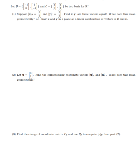 Let B= {[3]• [4]) and c = ( ) [1]} be two basis for R. (1) Suppose Find x, y, are these vectors equal? What does this mean ge