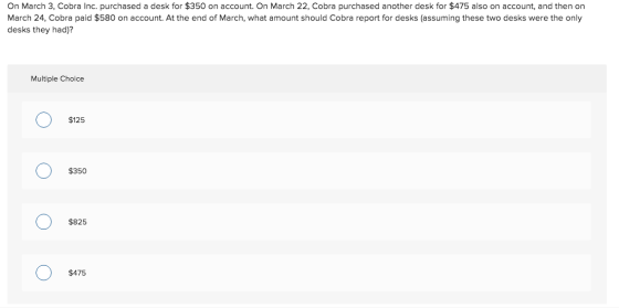 On March 3, Cobra Inc. purchased a desk for $350 on account. On March 22, Cobra purchased another desk for $475 also on accou