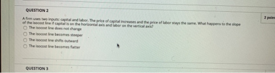 2 poin QUESTION 2 Afirm uses two inputs: capital and labor. The price of capital increases and the price of labor stays the s