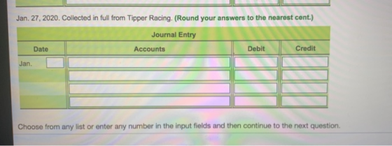Jan. 27, 2020. Collected in full from Tipper Racing (Round your answers to the nearest cent.) Journal Entry Date Accounts Deb