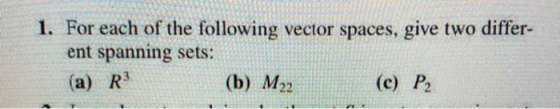 1. For each of the following vector spaces, give two differ- ent spanning sets: (b) M22 (c) P2 (a) R