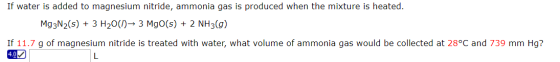 If water is added to magnesium nitride, ammonia gas is produced when the mixture is heated. Mg3N2(s) + 3 H20(1)→ 3 MgO(s) + 2