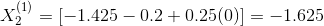X_{2}^{(1)}=[-1.425-0.2+0.25(0)]=-1.625