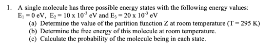 1. A single molecule has three possible energy states with the following energy values: Ej = 0 eV, E2 = 10 x 10-3 eV and E3 =