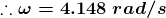 ::w = 4.148 rad/s