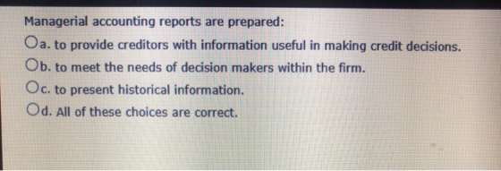 Managerial accounting reports are prepared: Oa. to provide creditors with information useful in making credit decisions. Ob.