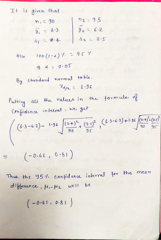 It is given that n2=95 n = 90 y, 6.3 Y 2 = 6:2 52= 2.5 si = 2.4 Also 100(1-4)% = 95% 7 2 = 0.05 all By standard normal table,