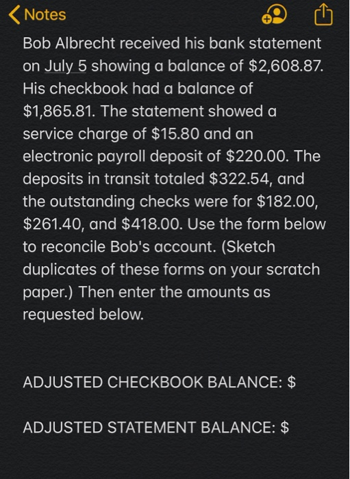 < Notes Bob Albrecht received his bank statement on July 5 showing a balance of $2,608.87. His checkbook had a balance of $1,