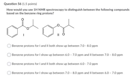 Question 56 (1.5 points) How would you use 1H NMR spectroscopy to distinguish between the following compounds based on the be