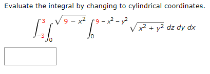 Evaluate the integral by changing to cylindrical coordinates. 13 /9-x² 89-x² - y2 x2 + y2 dz dy dx Jo