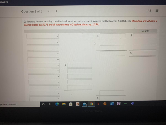 nework Question 2 of 5 < > -15 (c) Prepare Jamess monthly contribution format income statement. Assume that he teaches 4.000