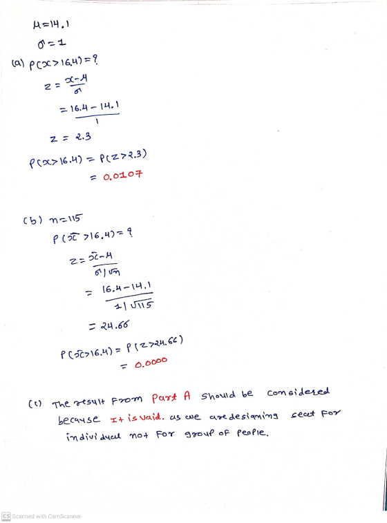 M = 14.) O-1 (9) P(X> 16,4)=? 2=X-4 =16.4 - 14.1 2= 2.3 prx>16:47 = P(Z>2.3) = 0.0107 (b) n=115 ploc>16,4)=? 2- oc-4 olun 16,