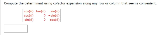 Compute the determinant using cofactor expansion along any row or column that seems convenient. cos(O) tan(0) sin(0) cos(0) 0