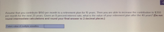 Assume that you contribute $150 per month to a retirement plan for 15 years. Then you are able to increase the contribution t