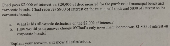 Chad pays $2,000 of interest on $20,000 of debt incurred for the purchase of municipal bonds and corporate bonds. Chad receiv