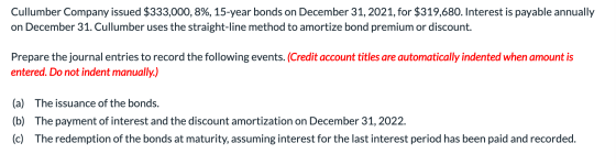 Cullumber Company issued $333,000, 8%, 15-year bonds on December 31, 2021, for $319,680. Interest is payable annually on Dece