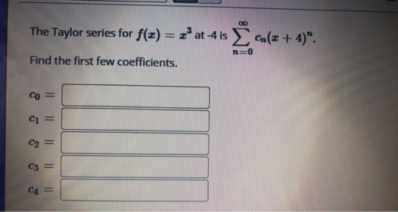 The Taylor series for f(x) = x3 at-4 is co(2 + 4). n=0 Find the first few coefficients. Со C1 C2 || | || | || C3 C4