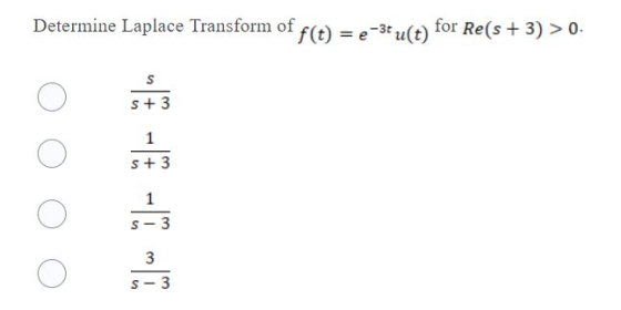 Determine Laplace Transform of f(t) = e-3* u(t) for Re(s + 3) >0. s S + 3 1 S + 3 O 1 S-3 3 S- 3