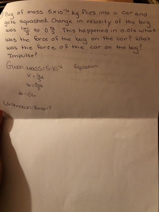 Bvg of mass 5x1o ka thes into a car and eis squashed. C was m to This happened in o.ols what uos the Sorce os the bua on the car? wha+ was the torce of the car on the bua? Impulse? hange in velocity of the bu ation Torce