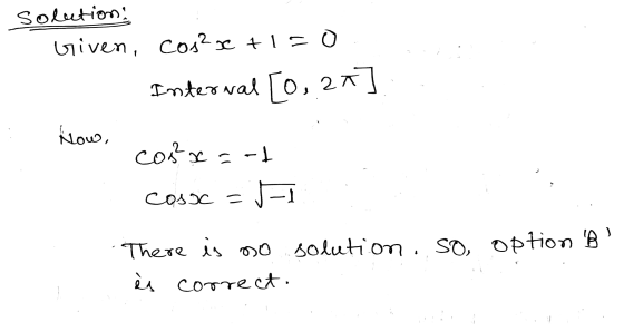 - solution: Given, cos? ne 7150 Internal [0, 2*] klow, cos²x = -1 cosoc = JI There is no solution ..so, option B is correct.