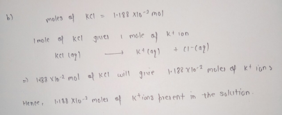 b) moles of KCl = 1.188 X10-3 moll Imole grues of ka kot lay) i mole of ktion K+(99) + (1-699) give 1.188 X 10 2 moles of kti