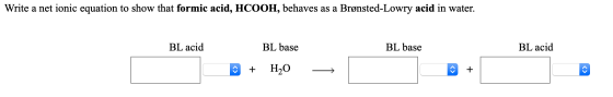 Write a net ionic equation to show that formic acid, HCOOH, behaves as a Brønsted-Lowry acid in water. BL acid BL base BL bas