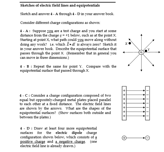 Sketches of electric field lines and equipotentials Sketch and answer 4 - A through 4 - D in your answer book. Consider diffe
