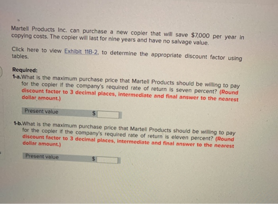 Martell Products Inc. can purchase a new copier that will save $7,000 per year in copying costs. The copier will last for nin
