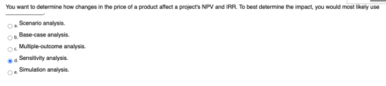 You want to determine how changes in the price of a product affect a projects NPV and IRR. To best determine the impact, you