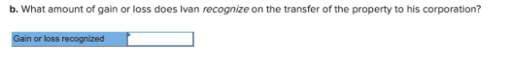 b. What amount of gain or loss does Ivan recognize on the transfer of the property to his corporation? Gain or loss recognize