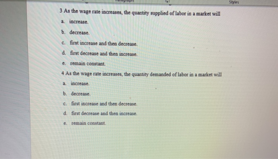Styles 3 As the wago rato increases, the quantity supplied of labor in a market will a. increase. b. decrease c. first increa