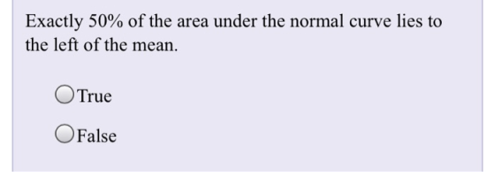 Exactly 50% of the area under the normal curve lies to the left of the mean. O True OFalse