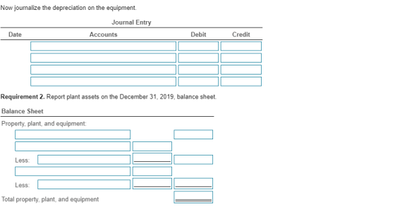Now journalize the depreciation on the equipment. Journal Entry Date Accounts Debit Credit Requirement 2. Report plant assets
