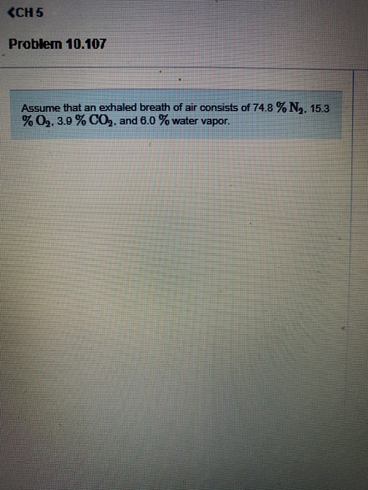 <CH5 Problem 10.107 Assume that an exhaled breath of air consists of 74.8 %N,, 15.3 %02. 3.9 % CO,, and 6.0 % water vapor.
